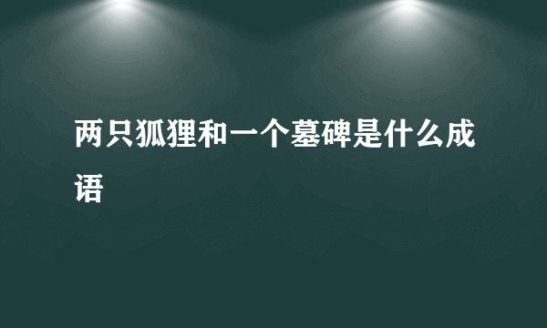 两只狐狸和一个墓碑是什么成语