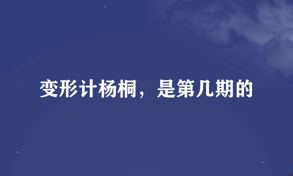 变形计杨桐，是第几期的