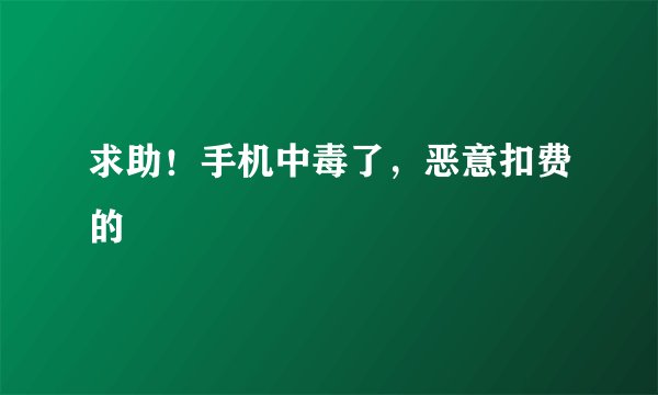 求助！手机中毒了，恶意扣费的