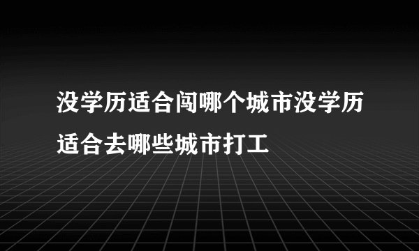 没学历适合闯哪个城市没学历适合去哪些城市打工