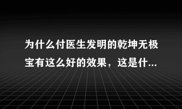 为什么付医生发明的乾坤无极宝有这么好的效果，这是什么原理呀？
