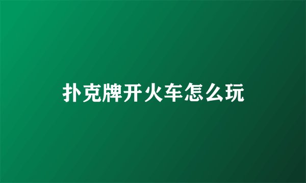 扑克牌开火车怎么玩
