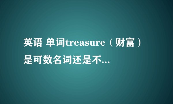 英语 单词treasure（财富）是可数名词还是不可数名词？