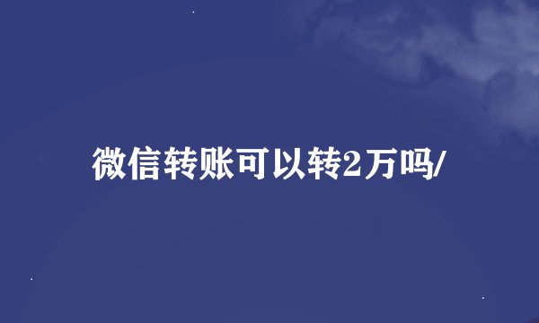 微信转账可以转2万吗/