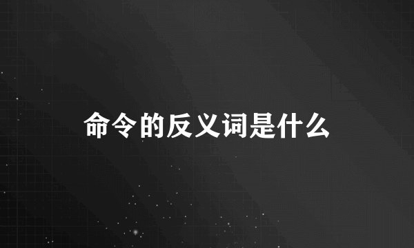 命令的反义词是什么