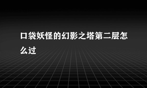 口袋妖怪的幻影之塔第二层怎么过