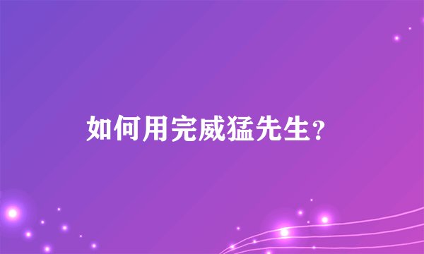 如何用完威猛先生?