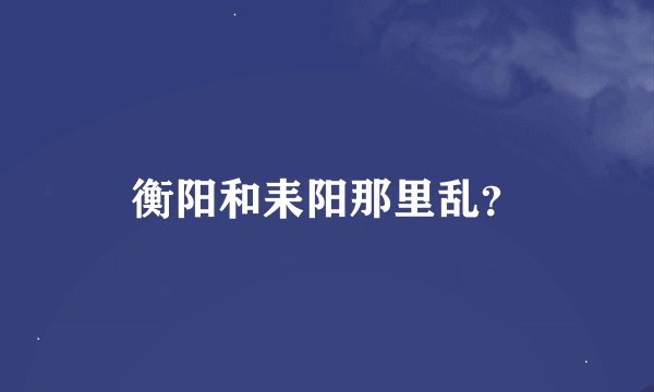 衡阳和耒阳那里乱？