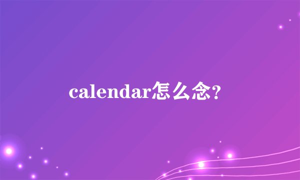 calendar怎么念？