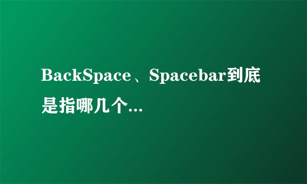 BackSpace、Spacebar到底是指哪几个键啊？怎么键盘上没有写？