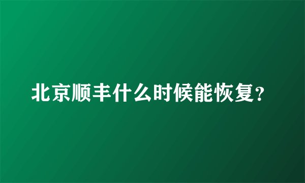 北京顺丰什么时候能恢复?