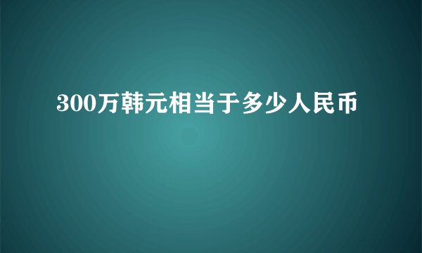 300万韩元相当于多少人民币