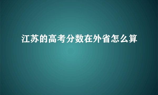 江苏的高考分数在外省怎么算