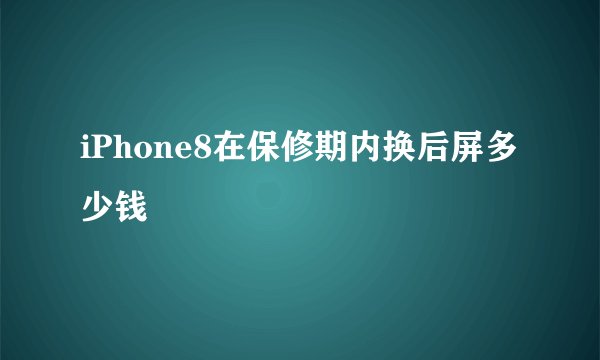 iPhone8在保修期内换后屏多少钱