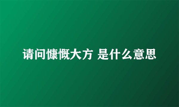 请问慷慨大方 是什么意思