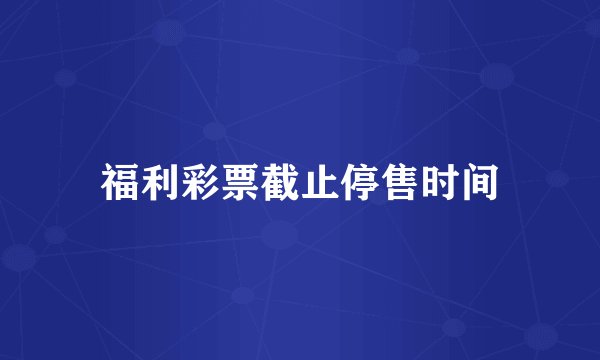 福利彩票截止停售时间