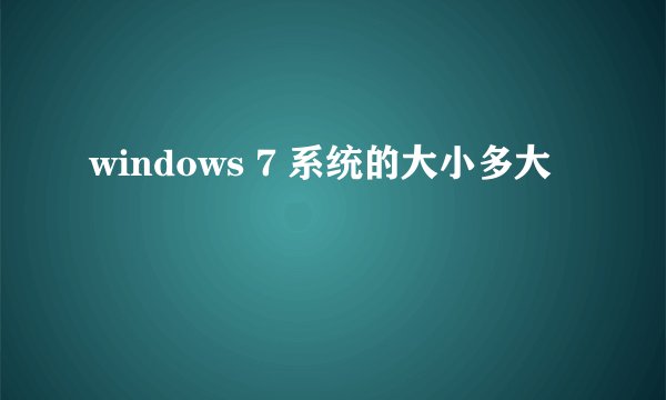 windows 7 系统的大小多大