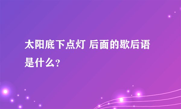 太阳底下点灯 后面的歇后语是什么？