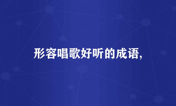 形容唱歌好听的成语,