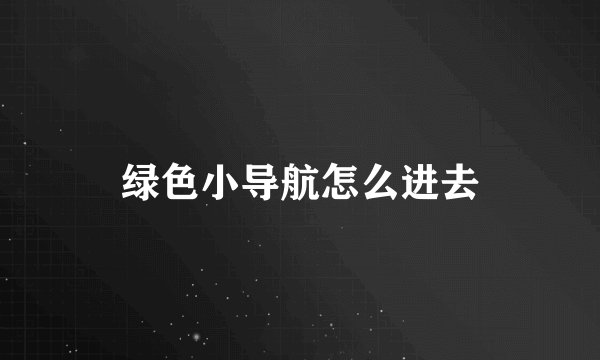 绿色小导航怎么进去