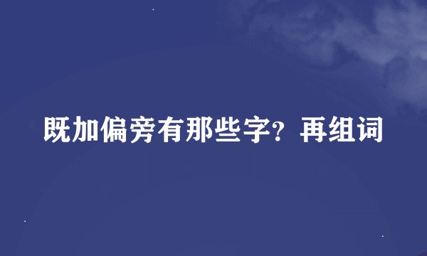 既加偏旁有那些字？再组词