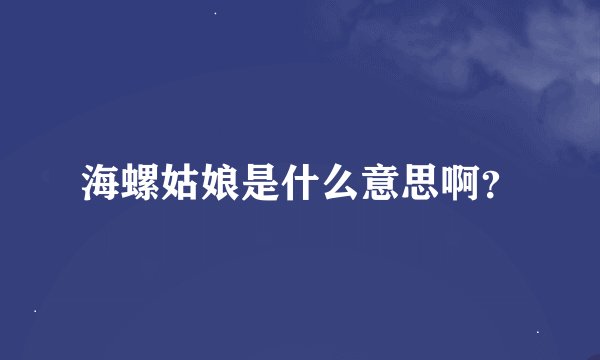 海螺姑娘是什么意思啊?