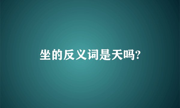 坐的反义词是天吗?