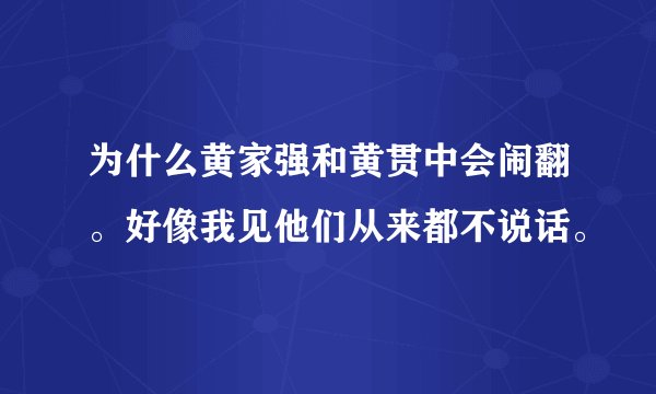 为什么黄家强和黄贯中会闹翻。好像我见他们从来都不说话。