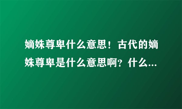 嫡姝尊卑什么意思！古代的嫡姝尊卑是什么意思啊？什么叫嫡出？什么叫姝出啊？