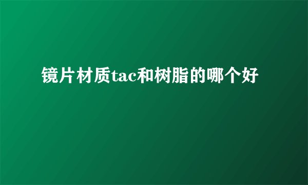 镜片材质tac和树脂的哪个好