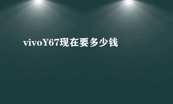 vivoY67现在要多少钱