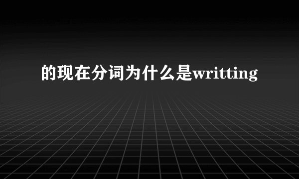 的现在分词为什么是writting