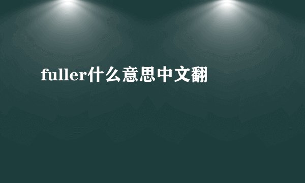 fuller什么意思中文翻