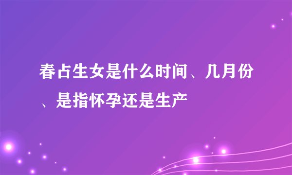 春占生女是什么时间、几月份、是指怀孕还是生产