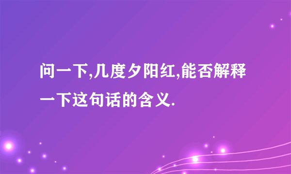 问一下,几度夕阳红,能否解释一下这句话的含义.
