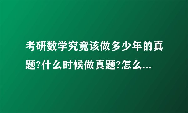 考研数学究竟该做多少年的真题?什么时候做真题?怎么样去做真题?