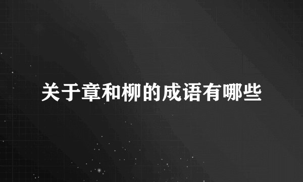 关于章和柳的成语有哪些