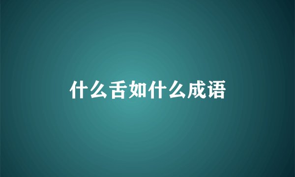 什么舌如什么成语