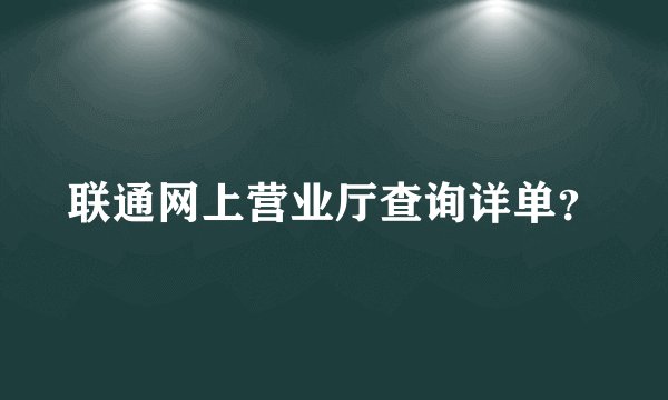 联通网上营业厅查询详单？