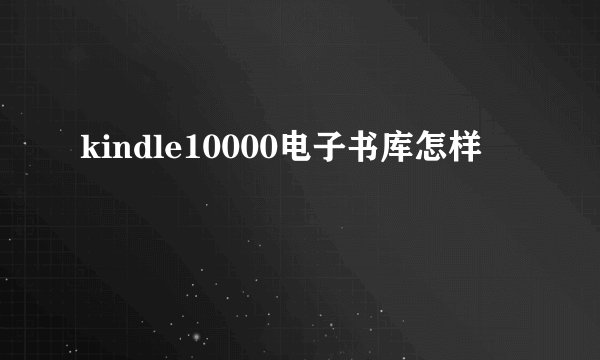kindle10000电子书库怎样