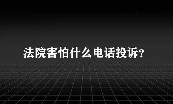 法院害怕什么电话投诉？