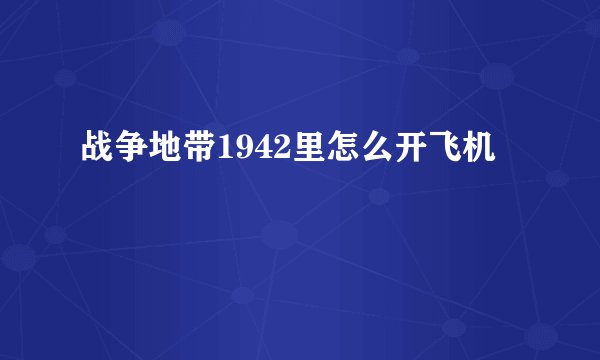 战争地带1942里怎么开飞机