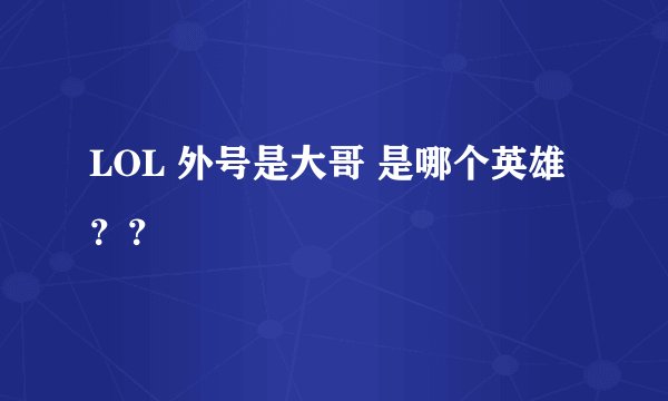 LOL 外号是大哥 是哪个英雄？？