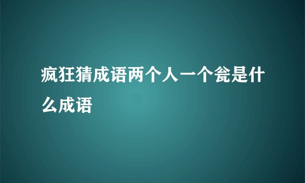 疯狂猜成语两个人一个瓮是什么成语