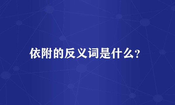 依附的反义词是什么？