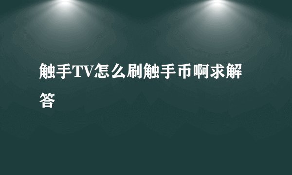 触手TV怎么刷触手币啊求解答