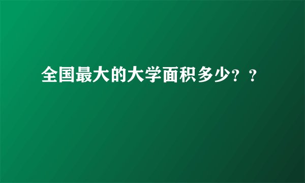 全国最大的大学面积多少？？