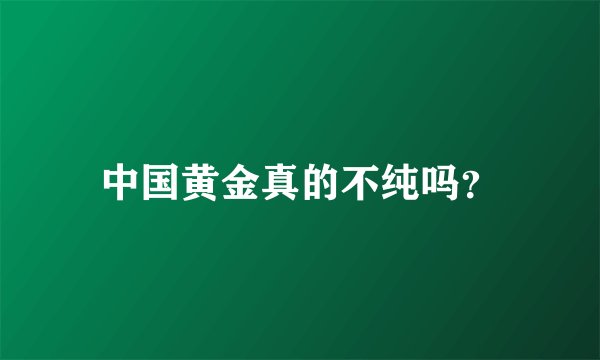 中国黄金真的不纯吗？