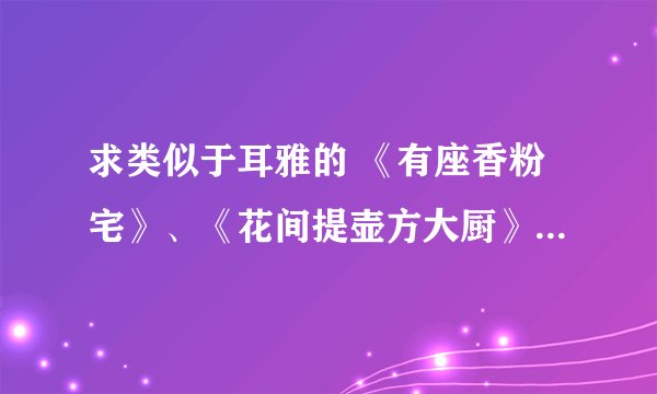 求类似于耳雅的 《有座香粉宅》、《花间提壶方大厨》、《晓风书院的八卦事》之类的文。