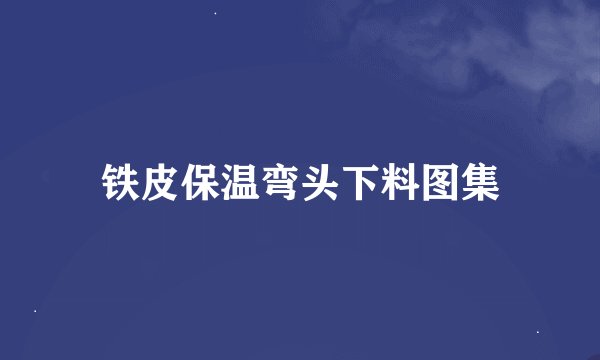 铁皮保温弯头下料图集